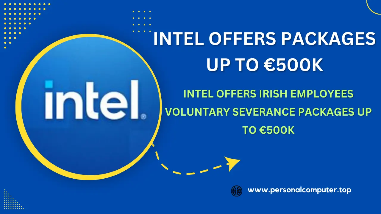 Intel Offers Irish Employees Voluntary Severance Packages Up to €500K: A Detailed Overview