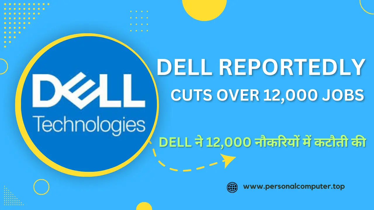 Dell ने 12,000 से अधिक नौकरियों में कटौती की, संरचना को सरल और लाभप्रदता बढ़ाने का प्रयास